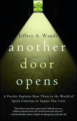Another Door Opens: A Psychic Explains How Those in the World of Spirit Continue to Impact Our Lives by Wands, Jeffrey A.