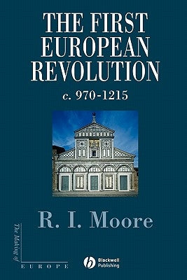 The First European Revolution: 970-1215 by Moore, Robert I.