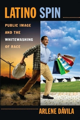 Latino Spin: Public Image and the Whitewashing of Race by Dávila, Arlene