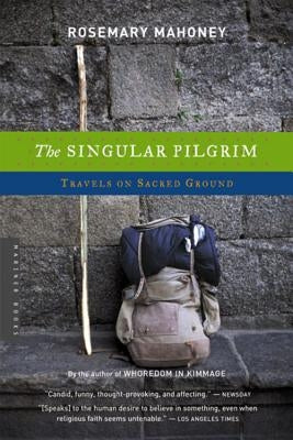 The Singular Pilgrim: Travels on Sacred Ground by Mahoney, Rosemary