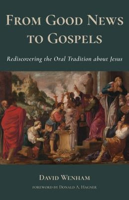 From Good News to Gospels: What Did the First Christians Say about Jesus? by Wenham, David