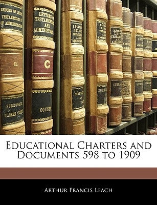 Educational Charters and Documents 598 to 1909 by Leach, Arthur Francis