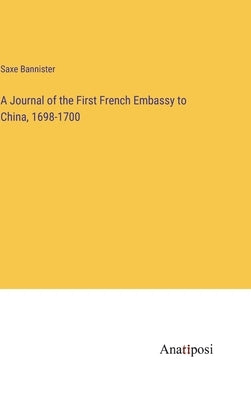 A Journal of the First French Embassy to China, 1698-1700 by Bannister, Saxe