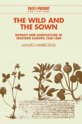 The Wild and the Sown: Botany and Agriculture in Western Europe, 1350 1850 by Ambrosoli, Mauro