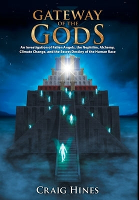 Gateway of the Gods: An Investigation of Fallen Angels, the Nephilim, Alchemy, Climate Change, and the Secret Destiny of the Human Race by Hines, Craig