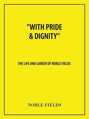 With Pride & Dignity'': The Life and Career of Noble Fields by Fields, Noble