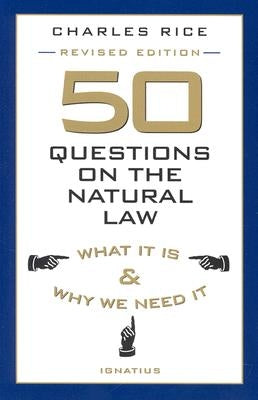 50 Questions on the Natural Law: What It Is and Why We Need It by Rice, Charles E.
