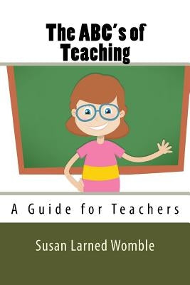 The ABC's of Teaching: A Guide for Teachers by Womble, Susan Larned