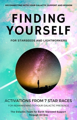 Finding YourSELF for Starseeds and Lightworkers: Activations from 7 Star Races for Reawakening to Your Galactic Presence by Sim, Gil