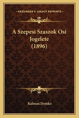 A Szepesi Szaszok Osi Jogelete (1896) by Demko, Kalman