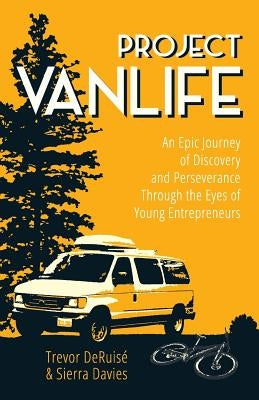 Project VanLife: An Epic Journey of Discovery and Perseverance Through the Eyes of Young Entrepreneurs by Davies, Sierra a.