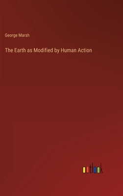 The Earth as Modified by Human Action by Marsh, George