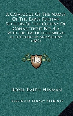 A Catalogue of the Names of the Early Puritan Settlers of the Colony of Connecticut No. 4-6: With the Time of Their Arrival in the Country and Colony by Hinman, Royal Ralph