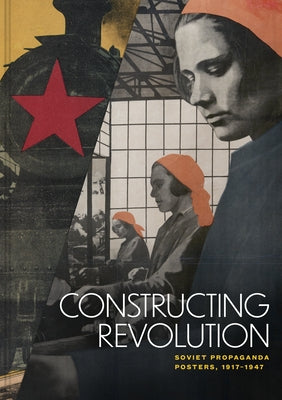 Constructing Revolution: Soviet Propaganda Posters, 1917-1947 by Toland, Kristina A.