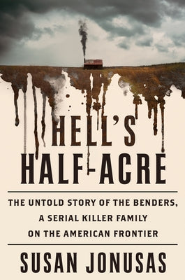 Hell's Half-Acre: The Untold Story of the Benders, a Serial Killer Family on the American Frontier by Jonusas, Susan