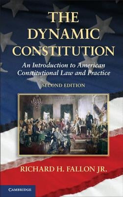 The Dynamic Constitution: An Introduction to American Constitutional Law and Practice by Fallon Jr, Richard H.