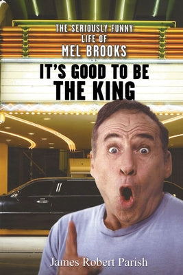 It's Good to Be the King: The Seriously Funny Life of Mel Brooks by Parish, James Robert