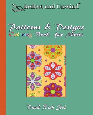 Reflect and Unwind Patterns & Designs Coloring Book for Adults: Adult Coloring Book with 30 Beautiful Full-Page Patterns and Detailed Designs to Relax by Sol, David Rich