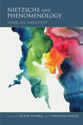 Nietzsche and Phenomenology: Power, Life, Subjectivity by Boublil, Élodie