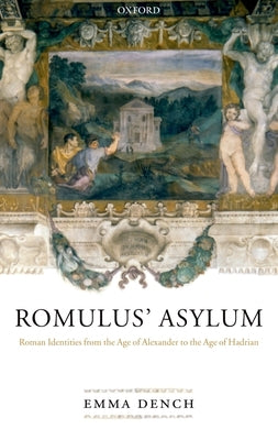 Romulus' Asylum: Roman Identities from the Age of Alexander to the Age of Hadrian by Dench, Emma