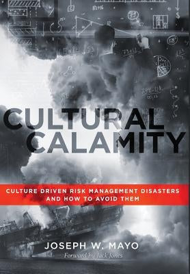 Cultural Calamity: Culture Driven Risk Management Disasters and How to Avoid Them by Mayo, Joseph W.