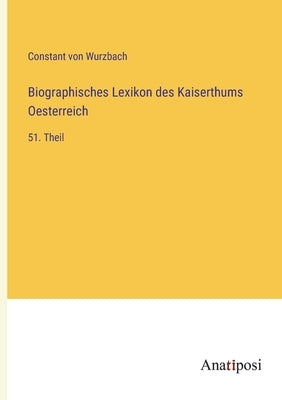 Biographisches Lexikon des Kaiserthums Oesterreich: 51. Theil by Wurzbach, Constant Von