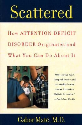 Scattered: How Attention Deficit Disorder Originates and What You Can Do about It by Mat&#233;, Gabor