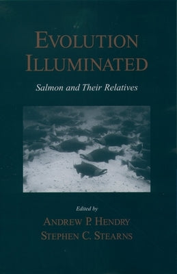 Evolution Illuminated: Salmon and Their Relatives by Hendry, Andrew P.