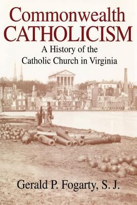 Commonwealth Catholicism: A History of the Catholic Church in Virginia by Fogarty, S. J. Gerald P.