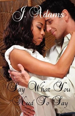 Say What You Need to Say by Adams, J.