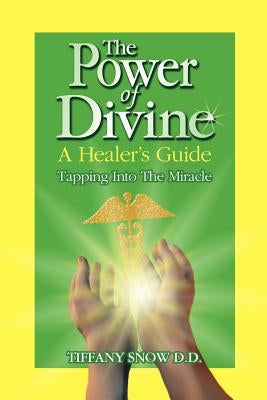 The Power of Divine: A Healer's Guide - Tapping into the Miracle by Snow, Tiffany