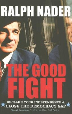 The Good Fight: Declare Your Independence and Close the Democracy Gap by Nader, Ralph