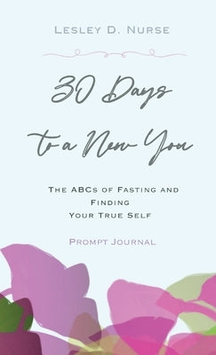 "30 Days to a New You": The ABCs of Fasting and Finding Your True Self" by Nurse, Lesley D.