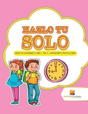Hazlo Tu Solo: Libros De Actividades 8 Años Vol -3 Sustracción Y Decir La Hora by Activity Crusades
