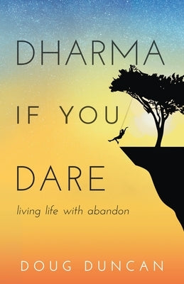 Dharma If You Dare: Living Life with Abandon by Duncan, Doug