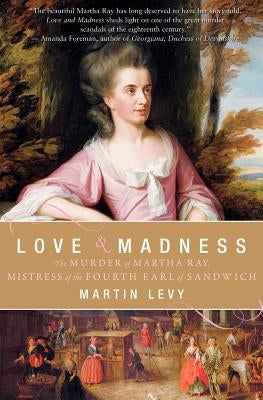 Love & Madness: The Murder of Martha Ray, Mistress of the Fourth Earl of Sandwich by Levy, Martin