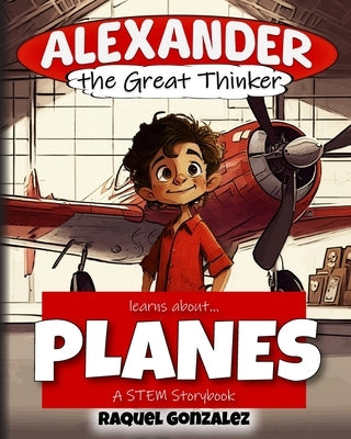 Alexander the Great Thinker learns about... Planes: A STEM Storybook by Lindsey, Steven