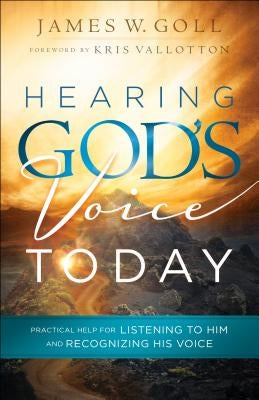 Hearing God's Voice Today: Practical Help for Listening to Him and Recognizing His Voice by Goll, James W.