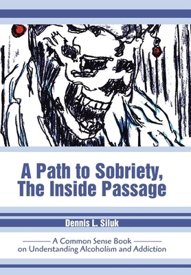 A Path to Sobriety, the Inside Passage: A Common Sense Book on Understanding Alcoholism and Addiction by Siluk, Dennis L.