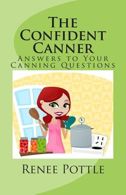 The Confident Canner: Answers to Your Canning Questions by Pottle, Renee