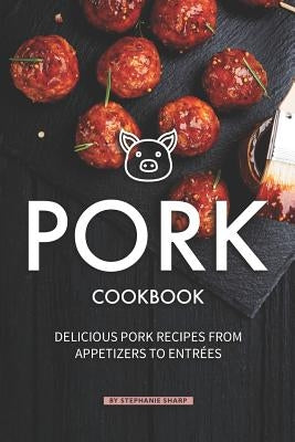 Pork Cookbook: Delicious Pork Recipes from Appetizers to Entrees by Sharp, Stephanie