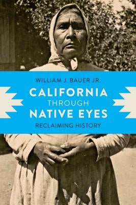 California Through Native Eyes: Reclaiming History by Bauer Jr, William J.