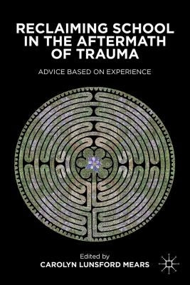 Reclaiming School in the Aftermath of Trauma: Advice Based on Experience by Mears, C.