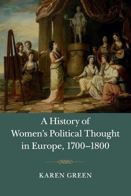 A History of Women's Political Thought in Europe, 1700-1800 by Green, Karen