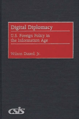 Digital Diplomacy: U.S. Foreign Policy in the Information Age by Dizard, Wilson P., Jr.