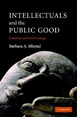 Intellectuals and the Public Good: Creativity and Civil Courage by Misztal, Barbara A.