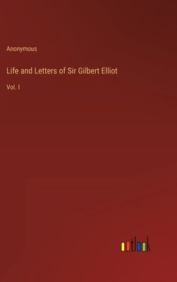 Life and Letters of Sir Gilbert Elliot: Vol. I by Anonymous