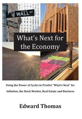 What's Next for the Economy: Using the Power of Cycles to Predict What's Next for Inflation, the Stock Market, Real Estate, and Business by Thomas, Edward