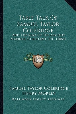 Table Talk Of Samuel Taylor Coleridge: And The Rime Of The Ancient Mariner, Christabel, Etc. (1884) by Coleridge, Samuel Taylor