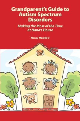 Grandparent's Guide to Autism Spectrum Disorders: Making the Most of the Time at Nana's House by Mucklow, Nancy